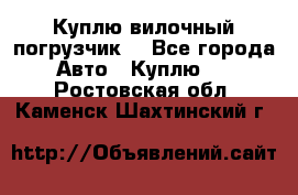 Куплю вилочный погрузчик! - Все города Авто » Куплю   . Ростовская обл.,Каменск-Шахтинский г.